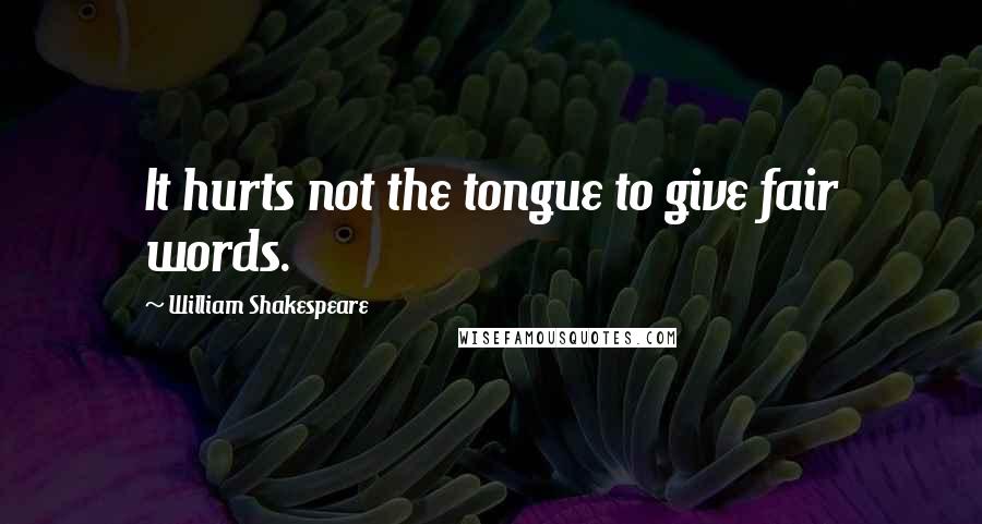 William Shakespeare Quotes: It hurts not the tongue to give fair words.