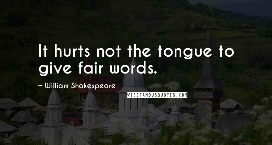 William Shakespeare Quotes: It hurts not the tongue to give fair words.