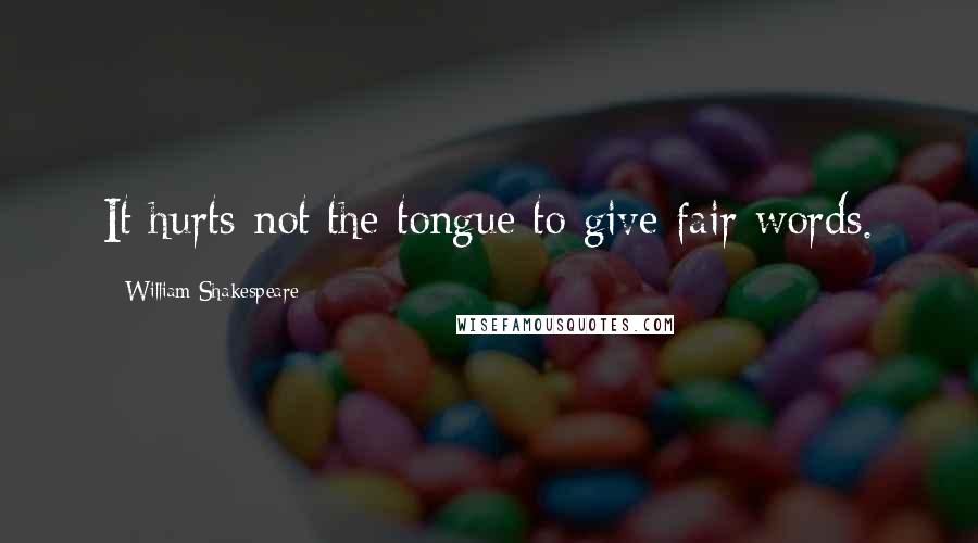 William Shakespeare Quotes: It hurts not the tongue to give fair words.