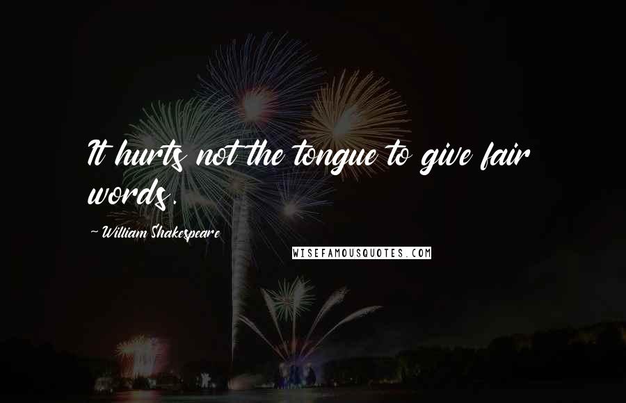 William Shakespeare Quotes: It hurts not the tongue to give fair words.