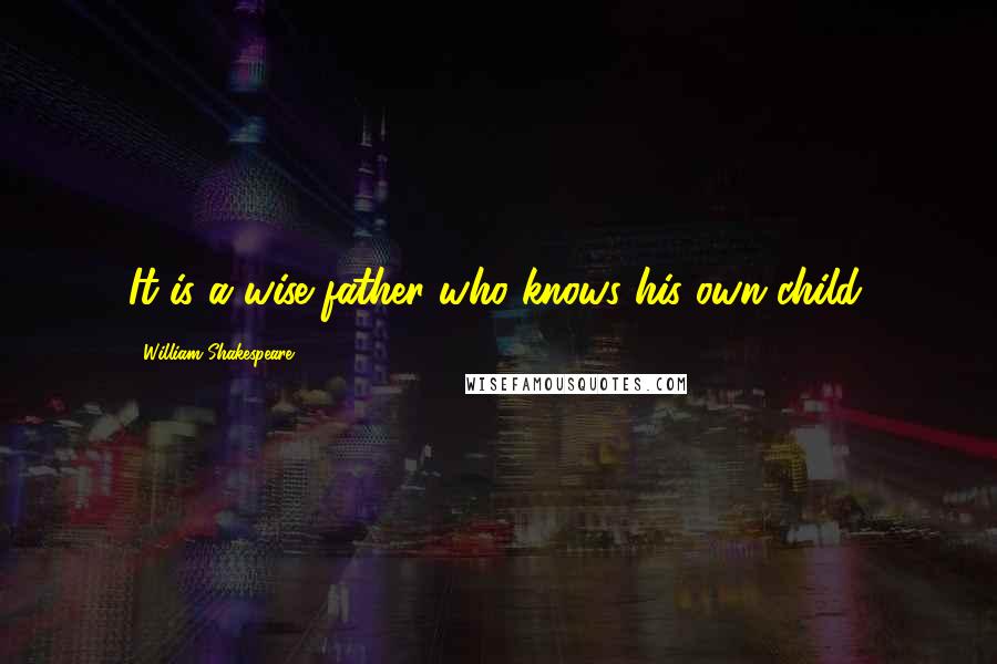 William Shakespeare Quotes: It is a wise father who knows his own child.
