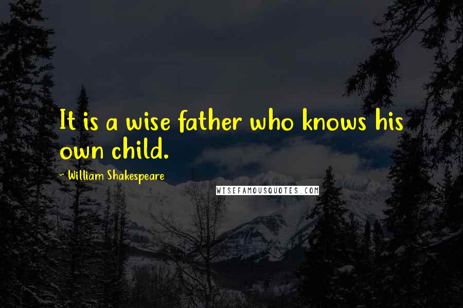 William Shakespeare Quotes: It is a wise father who knows his own child.