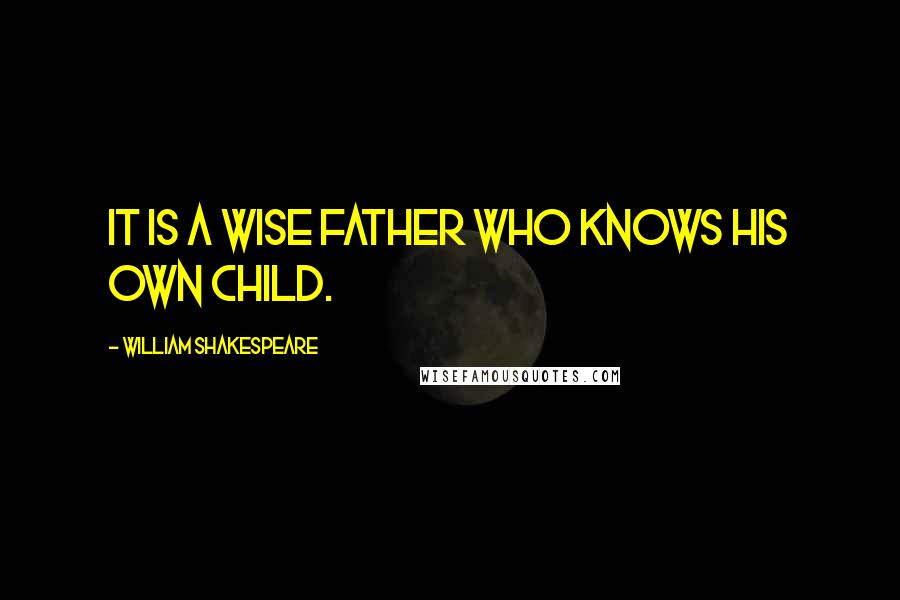 William Shakespeare Quotes: It is a wise father who knows his own child.