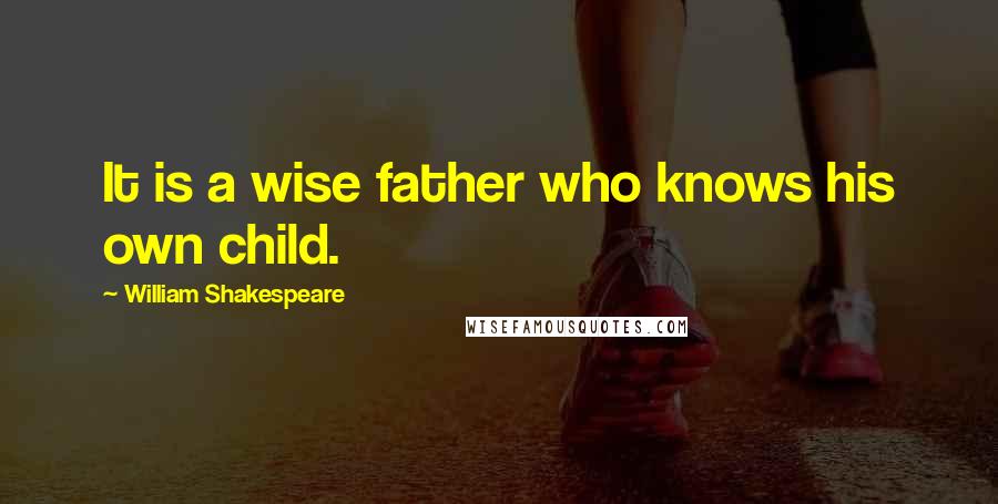 William Shakespeare Quotes: It is a wise father who knows his own child.