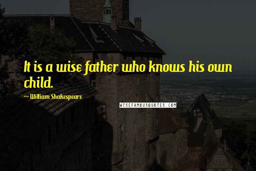 William Shakespeare Quotes: It is a wise father who knows his own child.