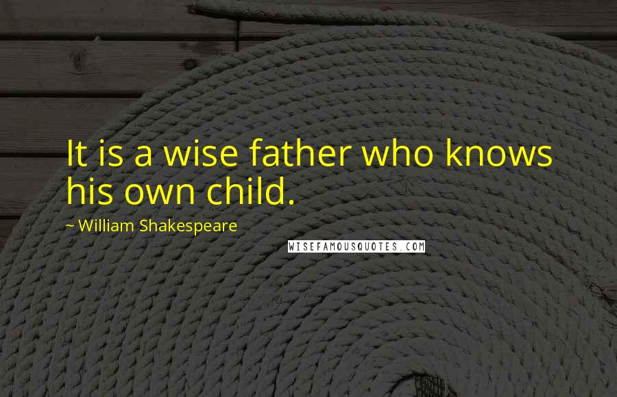 William Shakespeare Quotes: It is a wise father who knows his own child.