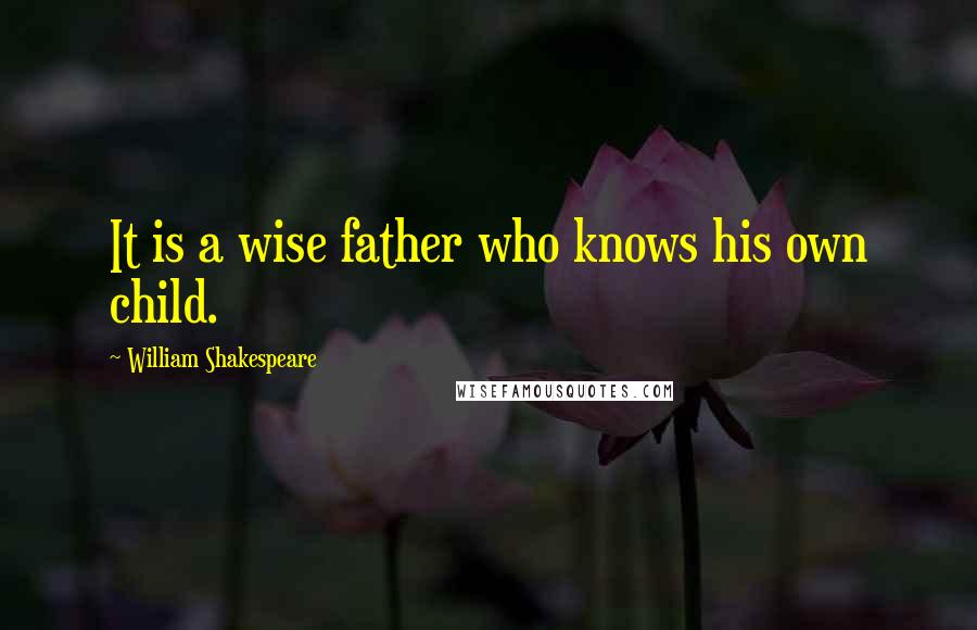 William Shakespeare Quotes: It is a wise father who knows his own child.