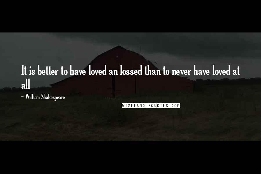 William Shakespeare Quotes: It is better to have loved an lossed than to never have loved at all