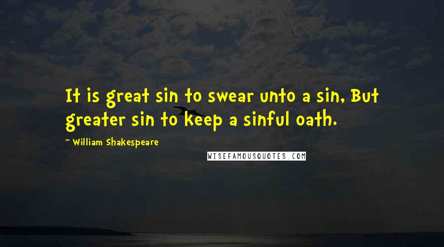 William Shakespeare Quotes: It is great sin to swear unto a sin, But greater sin to keep a sinful oath.