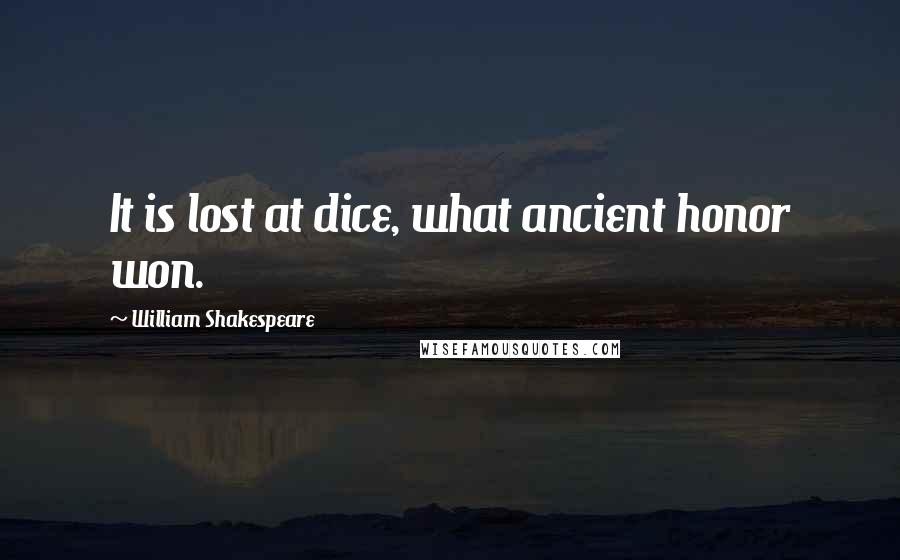 William Shakespeare Quotes: It is lost at dice, what ancient honor won.