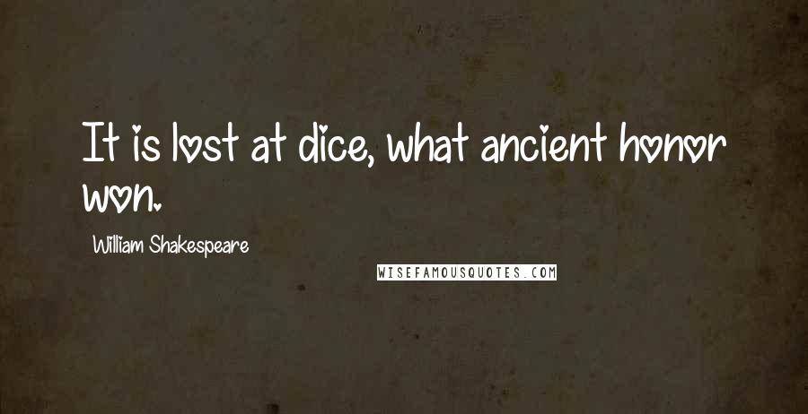 William Shakespeare Quotes: It is lost at dice, what ancient honor won.