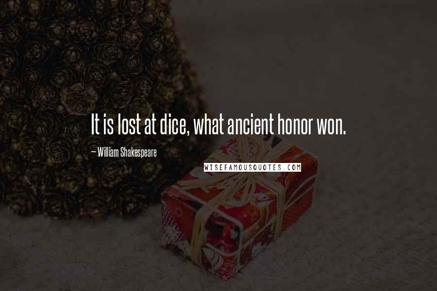 William Shakespeare Quotes: It is lost at dice, what ancient honor won.