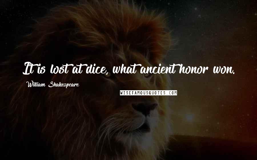 William Shakespeare Quotes: It is lost at dice, what ancient honor won.