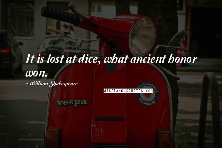 William Shakespeare Quotes: It is lost at dice, what ancient honor won.