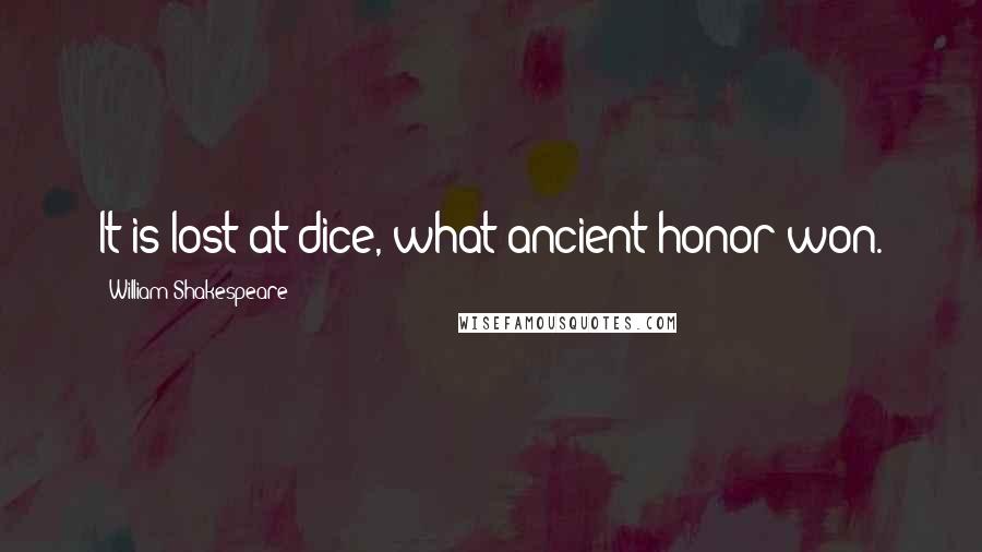 William Shakespeare Quotes: It is lost at dice, what ancient honor won.