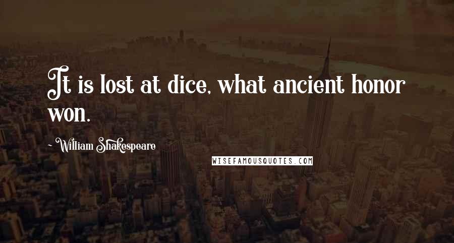 William Shakespeare Quotes: It is lost at dice, what ancient honor won.