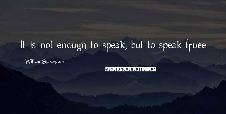 William Shakespeare Quotes: it is not enough to speak, but to speak truee