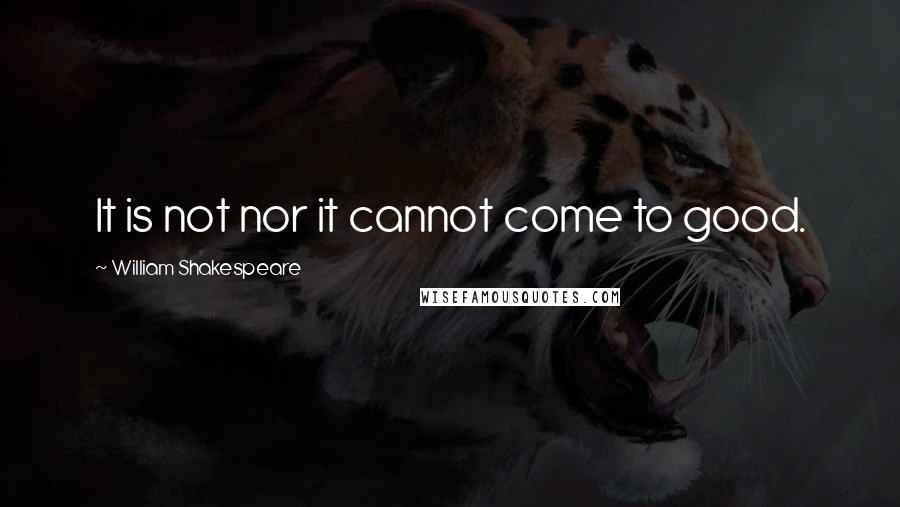 William Shakespeare Quotes: It is not nor it cannot come to good.