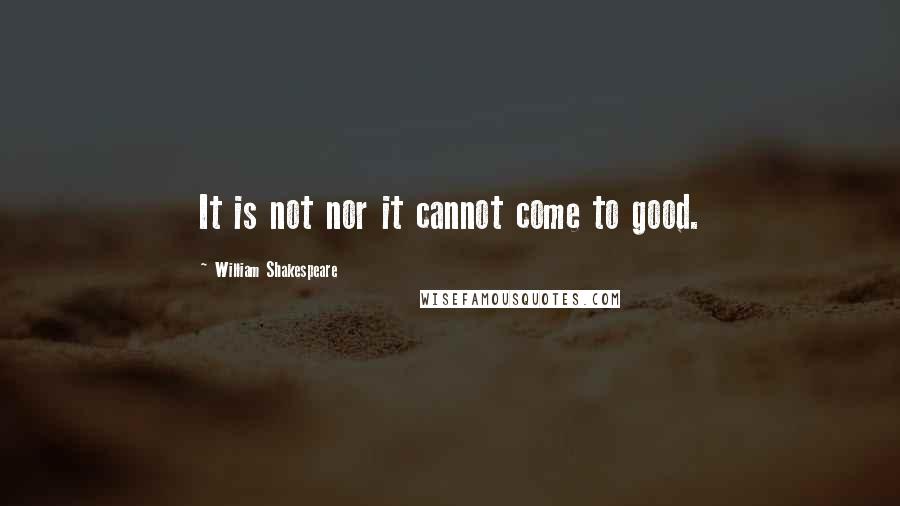 William Shakespeare Quotes: It is not nor it cannot come to good.