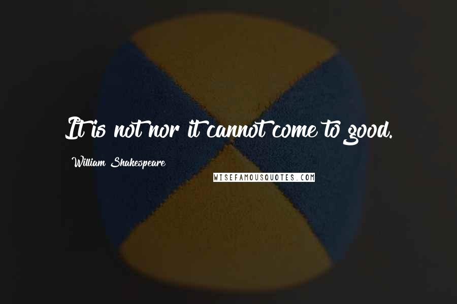 William Shakespeare Quotes: It is not nor it cannot come to good.