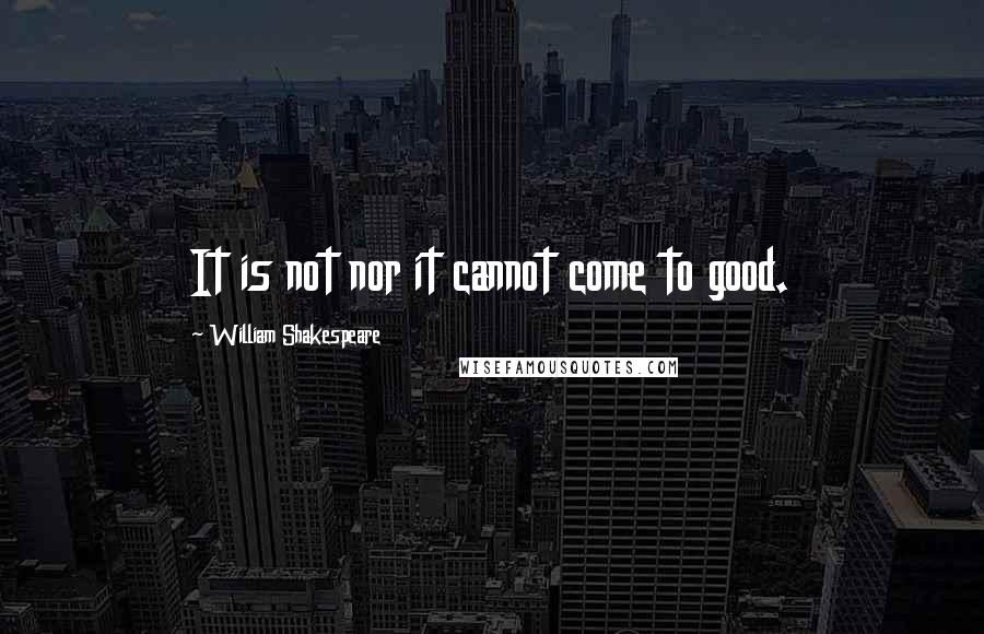 William Shakespeare Quotes: It is not nor it cannot come to good.