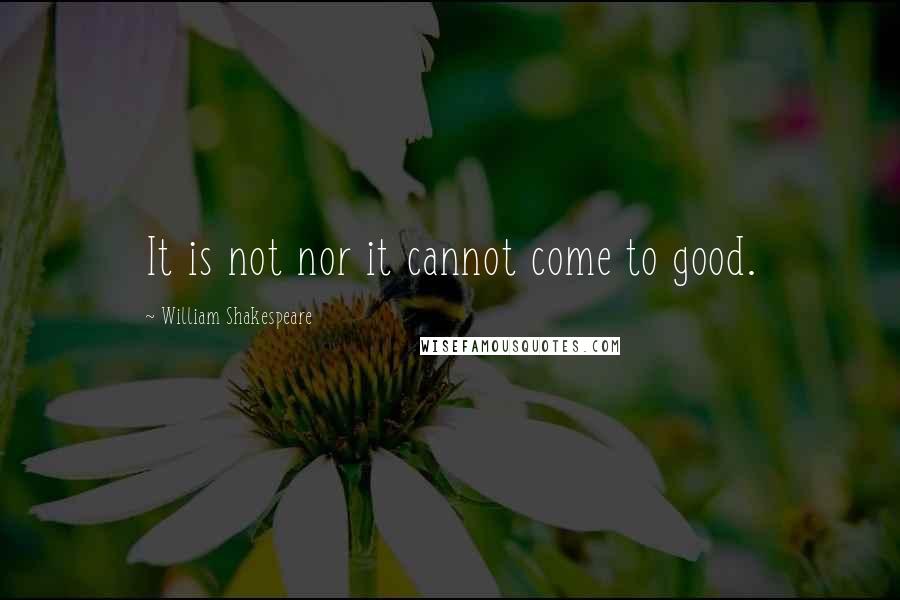 William Shakespeare Quotes: It is not nor it cannot come to good.