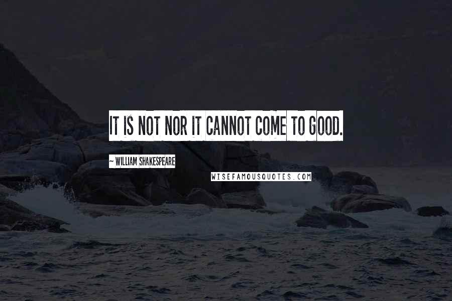 William Shakespeare Quotes: It is not nor it cannot come to good.