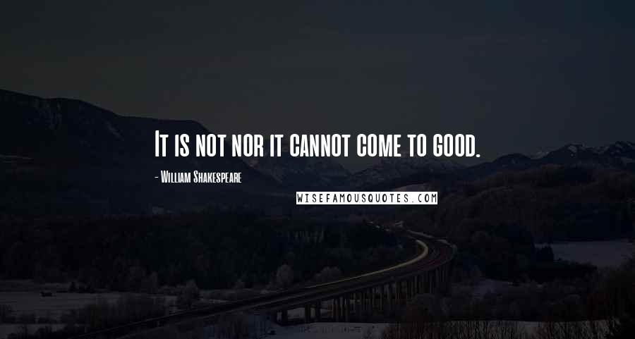 William Shakespeare Quotes: It is not nor it cannot come to good.