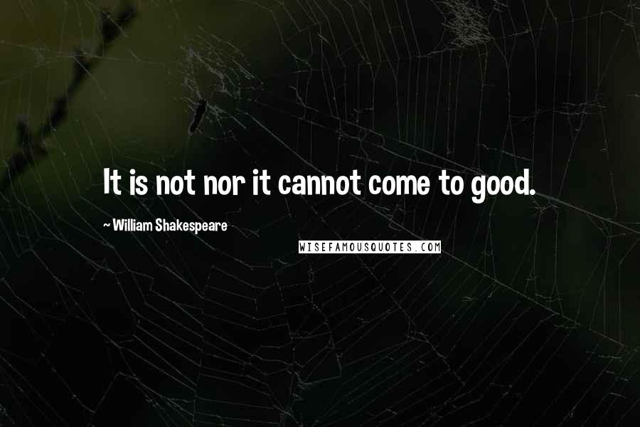 William Shakespeare Quotes: It is not nor it cannot come to good.