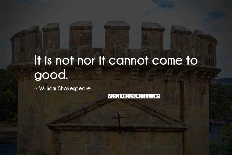 William Shakespeare Quotes: It is not nor it cannot come to good.