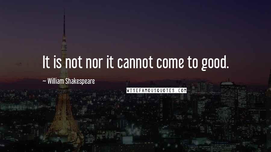 William Shakespeare Quotes: It is not nor it cannot come to good.