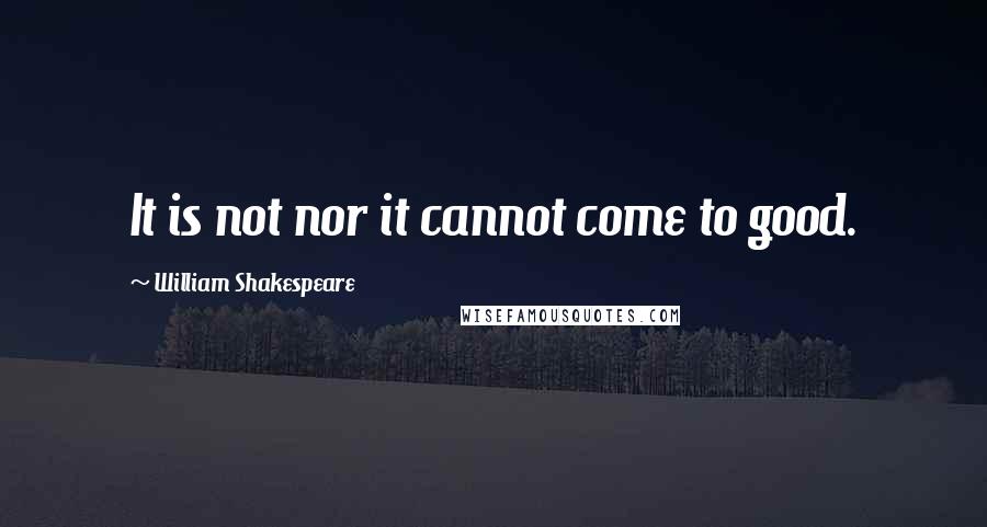 William Shakespeare Quotes: It is not nor it cannot come to good.