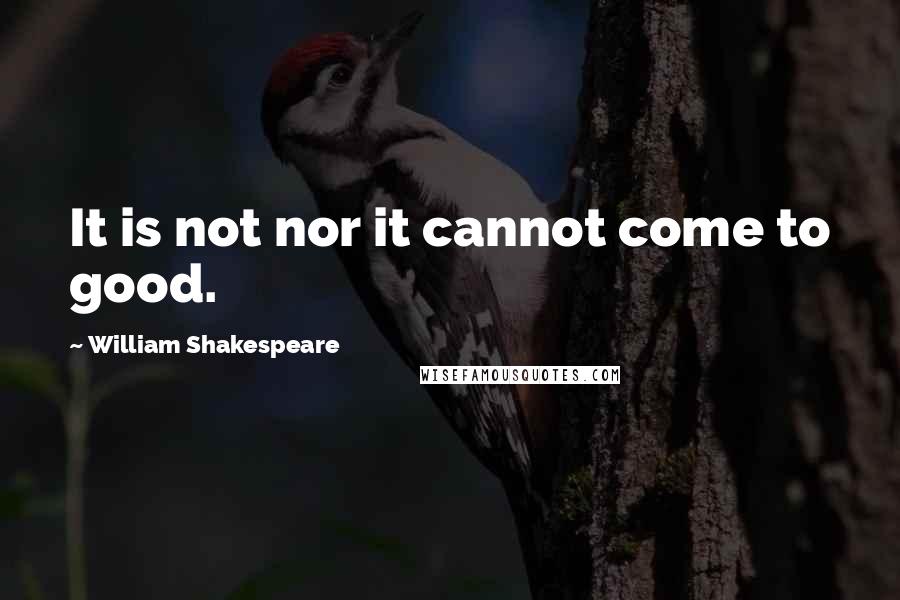 William Shakespeare Quotes: It is not nor it cannot come to good.