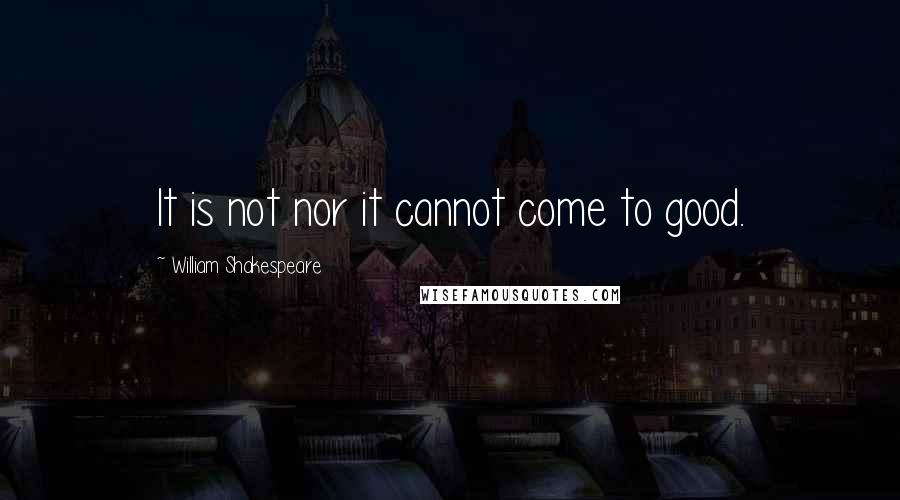 William Shakespeare Quotes: It is not nor it cannot come to good.