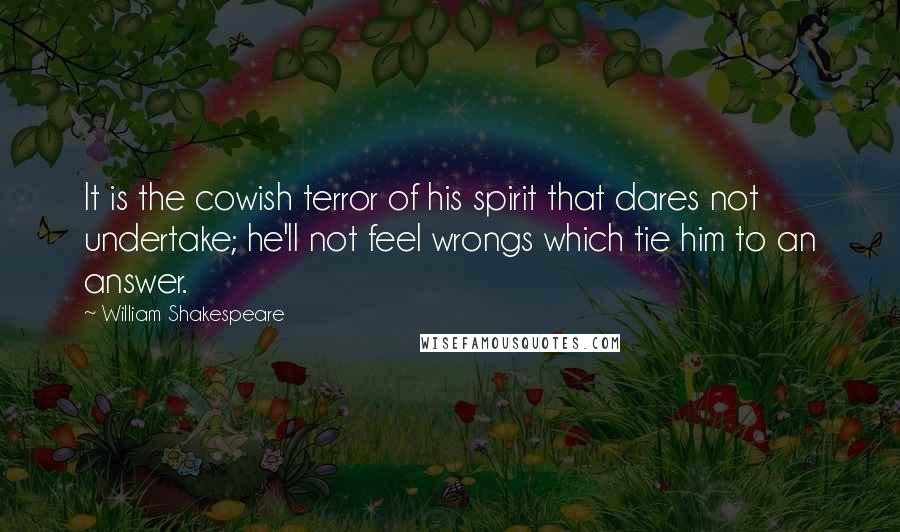 William Shakespeare Quotes: It is the cowish terror of his spirit that dares not undertake; he'll not feel wrongs which tie him to an answer.