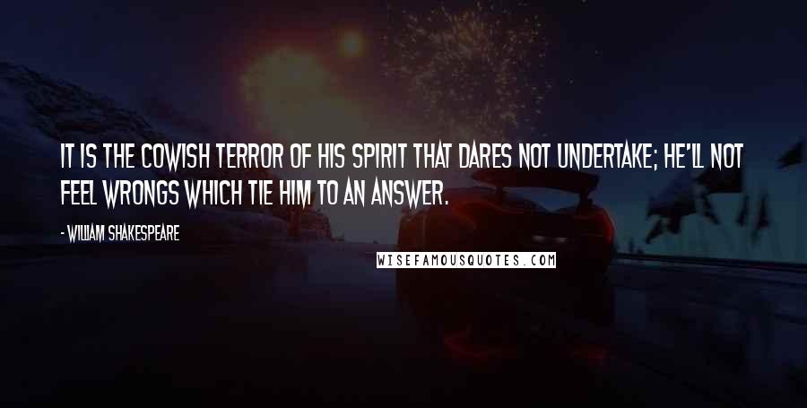 William Shakespeare Quotes: It is the cowish terror of his spirit that dares not undertake; he'll not feel wrongs which tie him to an answer.