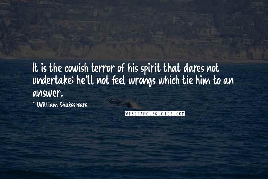 William Shakespeare Quotes: It is the cowish terror of his spirit that dares not undertake; he'll not feel wrongs which tie him to an answer.