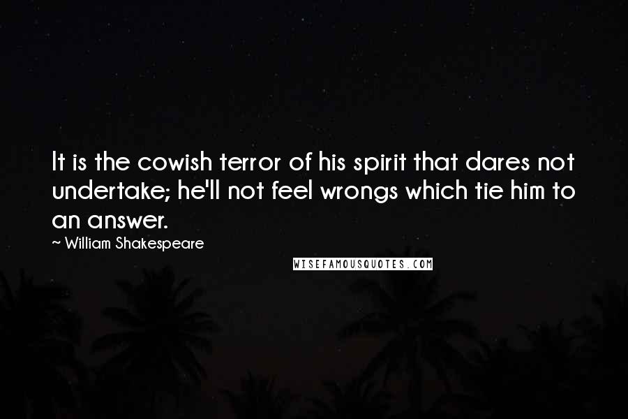 William Shakespeare Quotes: It is the cowish terror of his spirit that dares not undertake; he'll not feel wrongs which tie him to an answer.