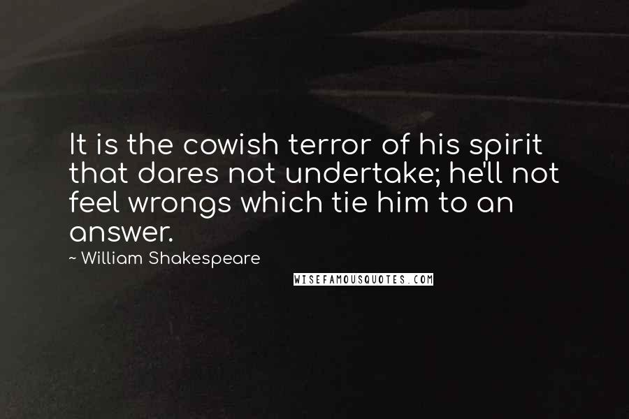 William Shakespeare Quotes: It is the cowish terror of his spirit that dares not undertake; he'll not feel wrongs which tie him to an answer.