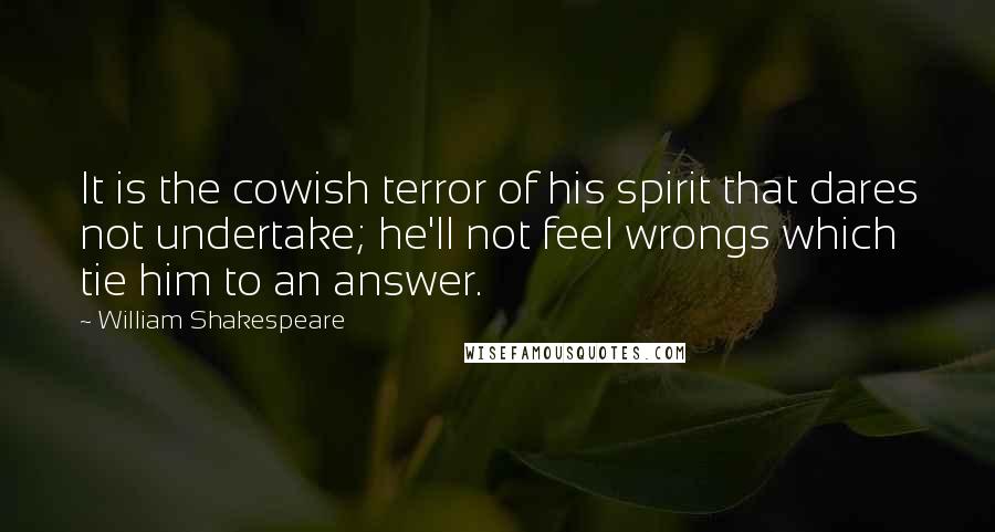 William Shakespeare Quotes: It is the cowish terror of his spirit that dares not undertake; he'll not feel wrongs which tie him to an answer.