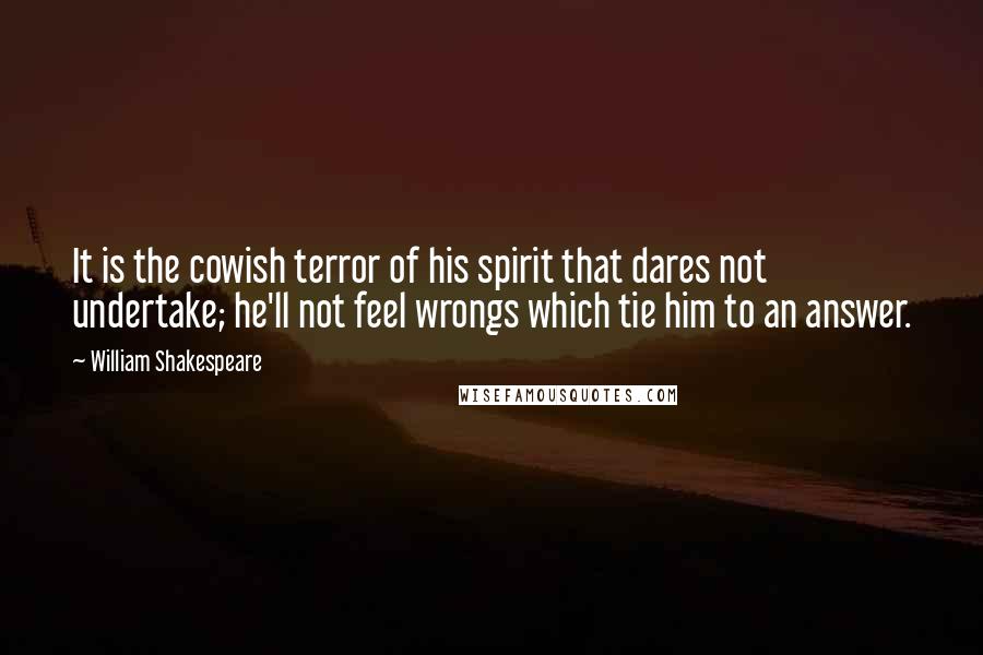 William Shakespeare Quotes: It is the cowish terror of his spirit that dares not undertake; he'll not feel wrongs which tie him to an answer.