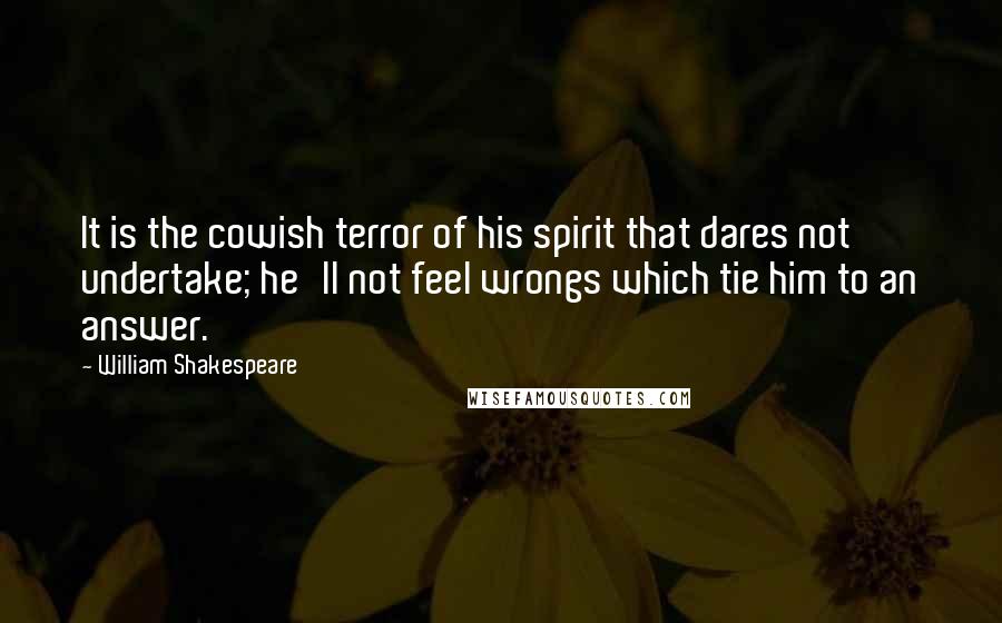 William Shakespeare Quotes: It is the cowish terror of his spirit that dares not undertake; he'll not feel wrongs which tie him to an answer.