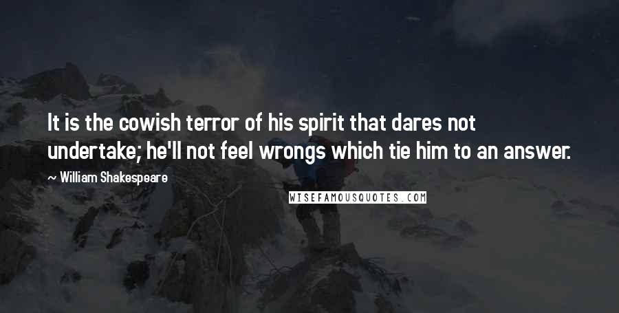 William Shakespeare Quotes: It is the cowish terror of his spirit that dares not undertake; he'll not feel wrongs which tie him to an answer.