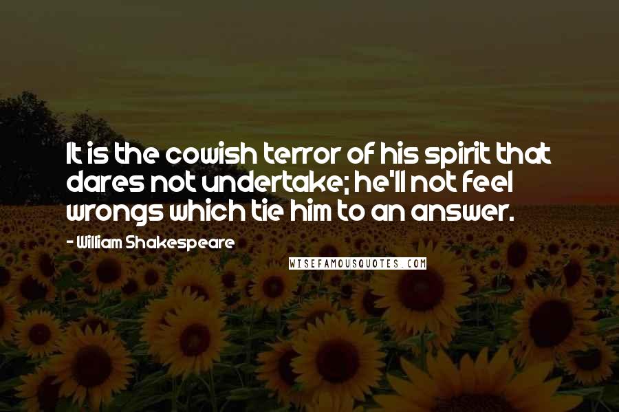 William Shakespeare Quotes: It is the cowish terror of his spirit that dares not undertake; he'll not feel wrongs which tie him to an answer.