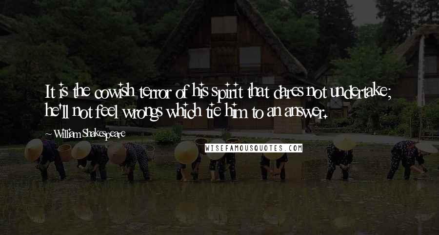 William Shakespeare Quotes: It is the cowish terror of his spirit that dares not undertake; he'll not feel wrongs which tie him to an answer.