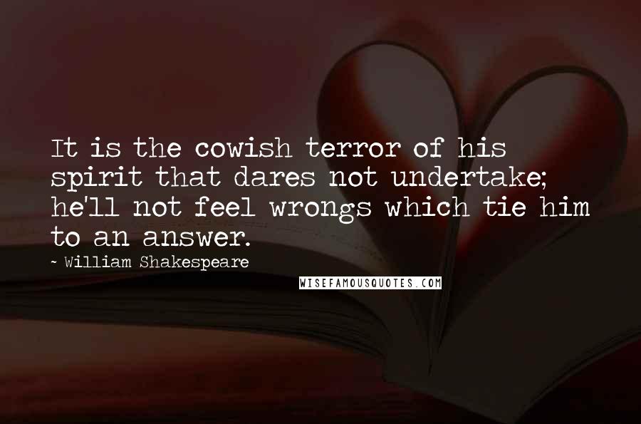 William Shakespeare Quotes: It is the cowish terror of his spirit that dares not undertake; he'll not feel wrongs which tie him to an answer.