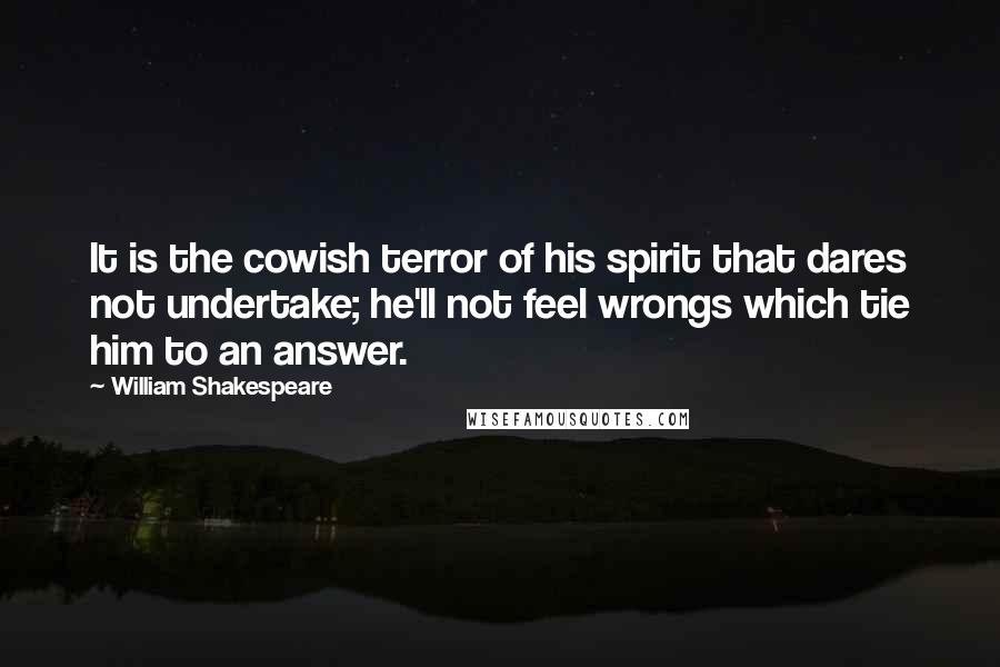 William Shakespeare Quotes: It is the cowish terror of his spirit that dares not undertake; he'll not feel wrongs which tie him to an answer.