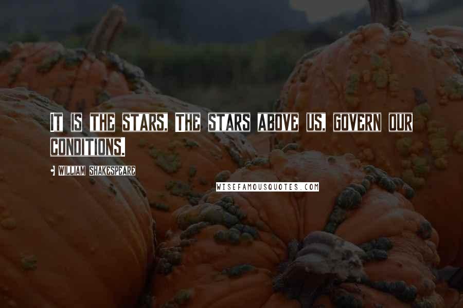 William Shakespeare Quotes: It is the stars, The stars above us, govern our conditions.