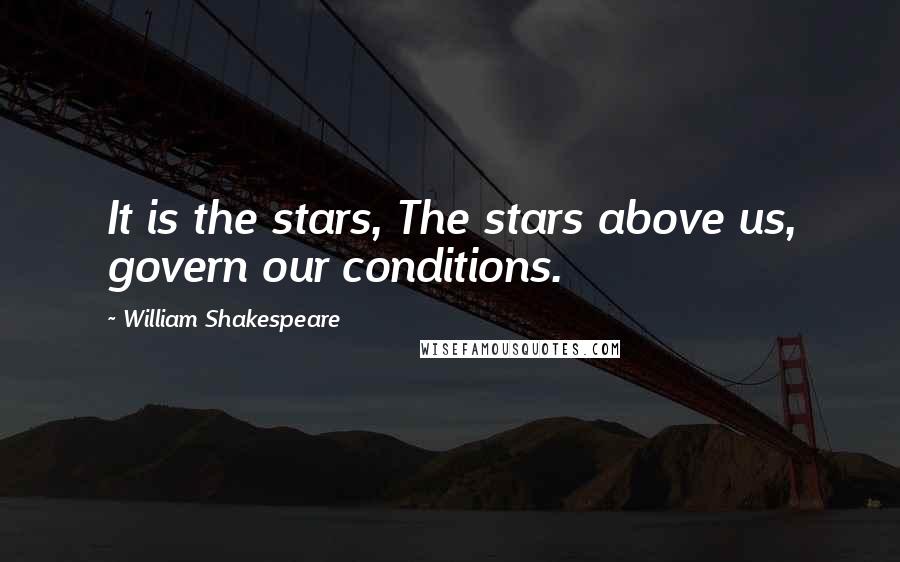 William Shakespeare Quotes: It is the stars, The stars above us, govern our conditions.