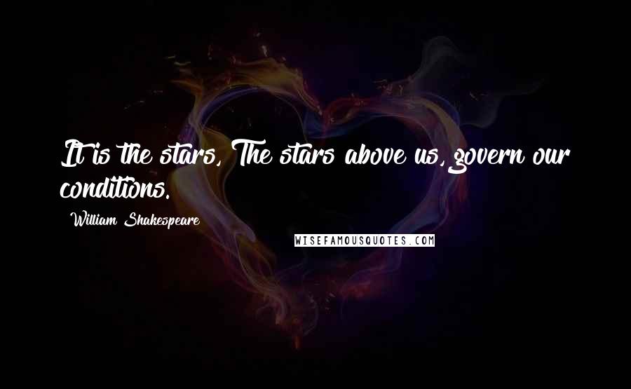 William Shakespeare Quotes: It is the stars, The stars above us, govern our conditions.